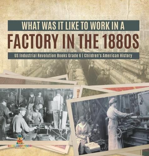 Cover image for What Was It like to Work in a Factory in the 1880s US Industrial Revolution Books Grade 6 Children's American History