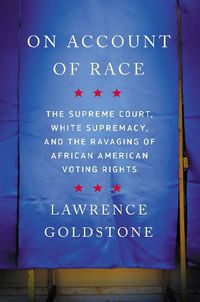 Cover image for On Account of Race: The Supreme Court, White Supremacy, and the Ravaging of African American Voting Rights