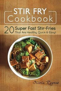 Cover image for Stir Fry Cookbook: 20 Super Fast Stir-Fries That Are Healthy, Quick & Easy!