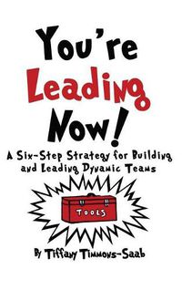 Cover image for You're Leading Now! A Six-Step Strategy for Building and Leading Dynamic Teams