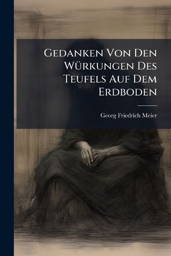 Cover image for Gedanken Von Den W Rkungen Des Teufels Auf Dem Erdboden