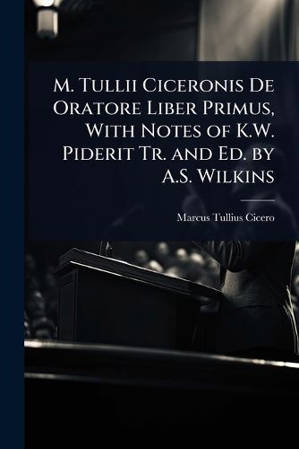 Cover image for M. Tullii Ciceronis De Oratore Liber Primus, With Notes of K.W. Piderit Tr. and Ed. by A.S. Wilkins