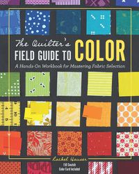 Cover image for The Quilter's Field Guide to Color: A Hands-on Workbook for Mastering Fabric Selection