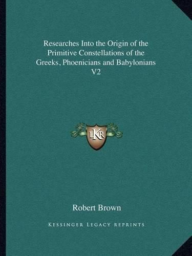 Researches Into the Origin of the Primitive Constellations of the Greeks, Phoenicians and Babylonians V2