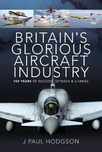 Cover image for Britain's Glorious Aircraft Industry: 100 Years of Success, Setback and Change