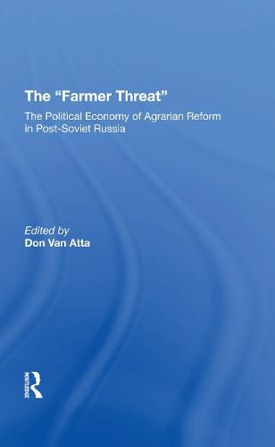 The Farmer Threat: The Political Economy of Agrarian Reform in Post-Soviet Russia