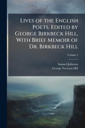 Cover image for Lives of the English Poets. Edited by George Birkbeck Hill, with Brief Memoir of Dr. Birkbeck Hill
