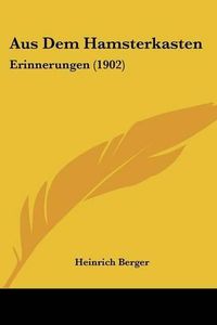 Cover image for Aus Dem Hamsterkasten: Erinnerungen (1902)