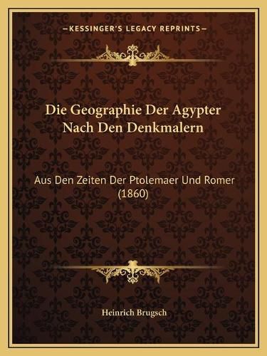 Cover image for Die Geographie Der Agypter Nach Den Denkmalern: Aus Den Zeiten Der Ptolemaer Und Romer (1860)