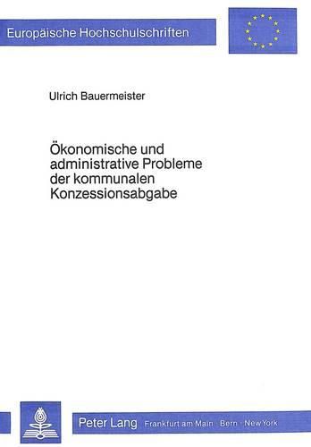 Cover image for Oekonomische Und Administrative Probleme Der Kommunalen Konzessionsabgabe: Dargestellt Am Beispiel Der Elektrizitaetsversorgung