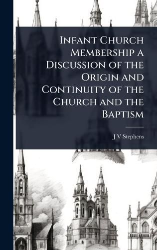Cover image for Infant Church Membership a Discussion of the Origin and Continuity of the Church and the Baptism