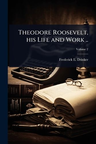 Cover image for Theodore Roosevelt, his Life and Work ..