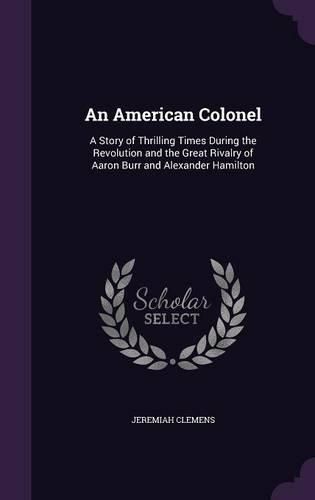 Cover image for An American Colonel: A Story of Thrilling Times During the Revolution and the Great Rivalry of Aaron Burr and Alexander Hamilton