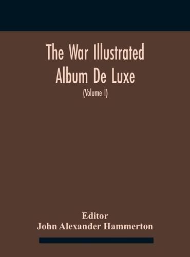 The War Illustrated Album De Luxe; The Story Of The Great European War Told By Camera, Pen And Pencil (Volume I) The First Phase