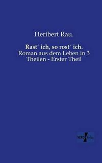 Cover image for Rast ich, so rost ich.: Roman aus dem Leben in 3 Theilen - Erster Theil