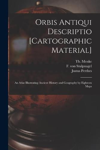 Cover image for Orbis Antiqui Descriptio [cartographic Material]: an Atlas Illustrating Ancient History and Geography by Eighteen Maps