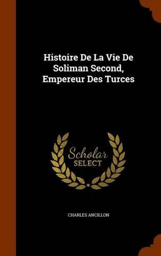 Histoire de la Vie de Soliman Second, Empereur Des Turces