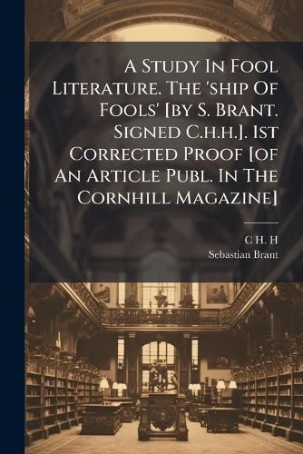 Cover image for A Study In Fool Literature. The 'ship Of Fools' [by S. Brant. Signed C.h.h.]. 1st Corrected Proof [of An Article Publ. In The Cornhill Magazine]