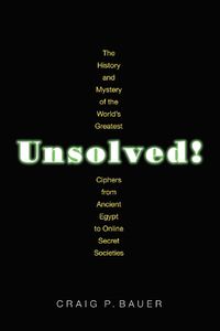 Cover image for Unsolved!: The History and Mystery of the World's Greatest Ciphers from Ancient Egypt to Online Secret Societies