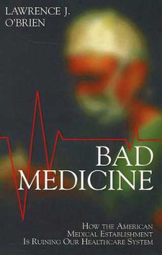 Cover image for Bad Medicine: How the American Medical Establishment Is Ruining Our Healthcare System