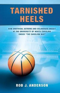 Cover image for Tarnished Heels: How Unethical Action & Deliberate Deceit at the University of North Carolina Ended the Carolina Way