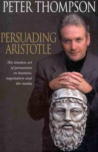 Cover image for Persuading Aristotle: The timeless art of persuasion in business, negotiation and the media