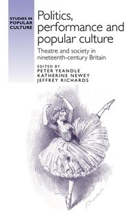 Cover image for Politics, Performance and Popular Culture: Theatre and Society in Nineteenth-Century Britain