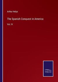 Cover image for The Spanish Conquest in America: Vol. IV
