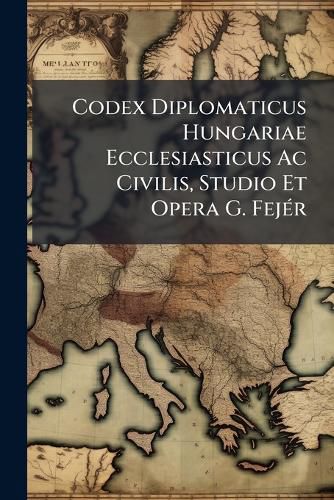 Cover image for Codex Diplomaticus Hungariae Ecclesiasticus AC Civilis, Studio Et Opera G. Fej R