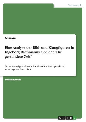 Cover image for Eine Analyse der Bild- und Klangfiguren in Ingeborg Bachmanns Gedicht "Die gestundete Zeit"