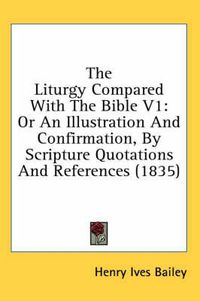 Cover image for The Liturgy Compared with the Bible V1: Or an Illustration and Confirmation, by Scripture Quotations and References (1835)