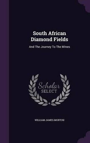 South African Diamond Fields: And the Journey to the Mines