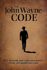 Cover image for The John Wayne Code: Wit, Wisdom and Timeless Advice