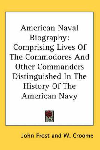 Cover image for American Naval Biography: Comprising Lives of the Commodores and Other Commanders Distinguished in the History of the American Navy