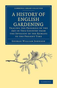 Cover image for A History of English Gardening, Chronological, Biographical, Literary, and Critical: Tracing the Progress of the Art in This Country from the Invasion of the Romans to the Present Time