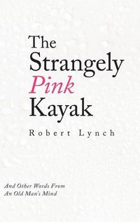 Cover image for The Strangely Pink Kayak: And Other Words from an Old Man's Mind