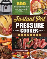 Cover image for Instant Pot Pressure Cooker Cookbook: 600 Delicious, Healthy, and Easy to Follow Recipes Your Whole Family Will Love