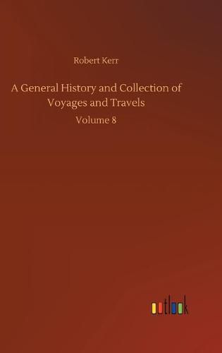 Cover image for A General History and Collection of Voyages and Travels: Volume 8