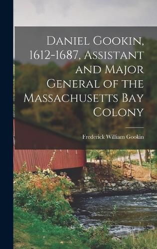 Cover image for Daniel Gookin, 1612-1687, Assistant and Major General of the Massachusetts Bay Colony