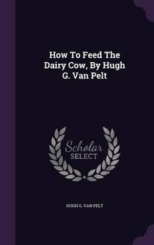 Cover image for How to Feed the Dairy Cow, by Hugh G. Van Pelt