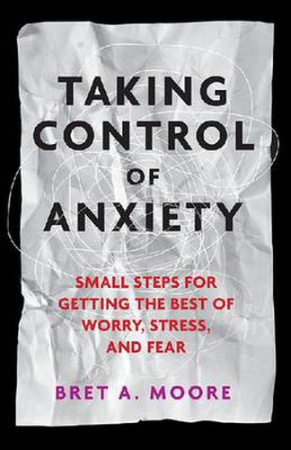 Cover image for Taking Control of Anxiety: Small Steps for Getting the Best of Worry, Stress, and Fear