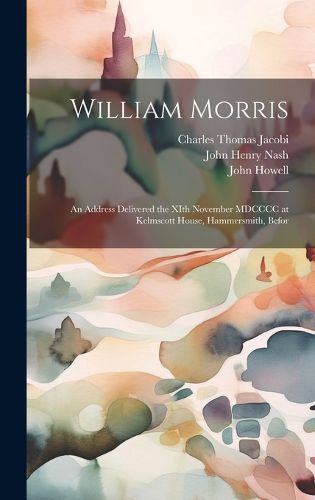 Cover image for William Morris; an Address Delivered the XIth November MDCCCC at Kelmscott House, Hammersmith, Befor