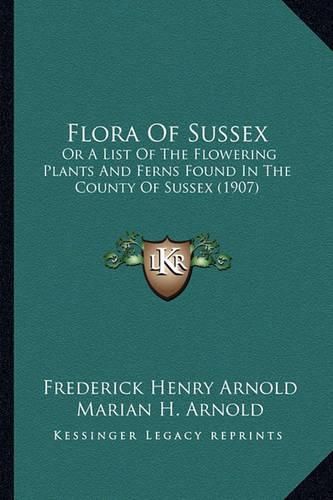 Flora of Sussex: Or a List of the Flowering Plants and Ferns Found in the County of Sussex (1907)