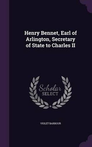 Cover image for Henry Bennet, Earl of Arlington, Secretary of State to Charles II
