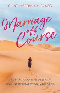 Cover image for Marriage Off Course: Trusting God in the Desert of Unwanted Separation or Divorce