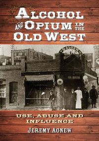 Cover image for Alcohol and Opium in the Old West: Use, Abuse and Influence