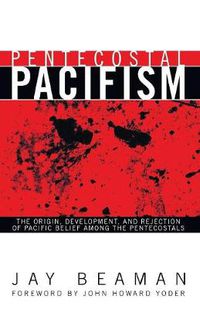 Cover image for Pentecostal Pacifism: The Origin, Development, and Rejection of Pacific Belief Among the Pentecostals