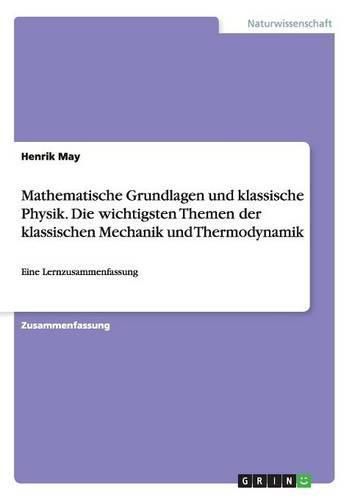 Cover image for Mathematische Grundlagen und klassische Physik. Die wichtigsten Themen der klassischen Mechanik und Thermodynamik: Eine Lernzusammenfassung