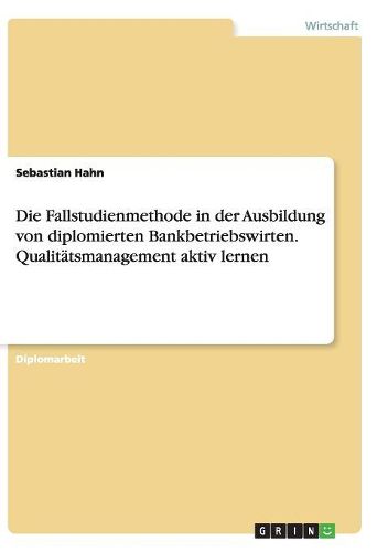 Cover image for Die Fallstudienmethode in Der Ausbildung Von Diplomierten Bankbetriebswirten. Qualitatsmanagement Aktiv Lernen