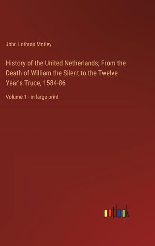 Cover image for History of the United Netherlands; From the Death of William the Silent to the Twelve Year's Truce, 1584-86